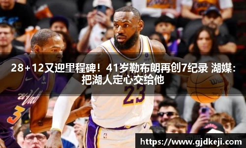28+12又迎里程碑！41岁勒布朗再创7纪录 湖媒：把湖人定心交给他