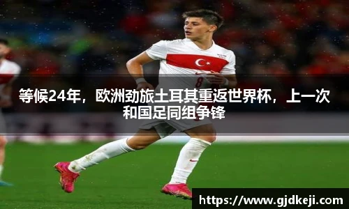 等候24年，欧洲劲旅土耳其重返世界杯，上一次和国足同组争锋
